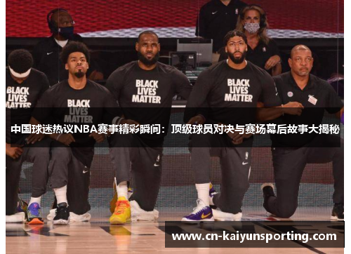 中国球迷热议NBA赛事精彩瞬间：顶级球员对决与赛场幕后故事大揭秘